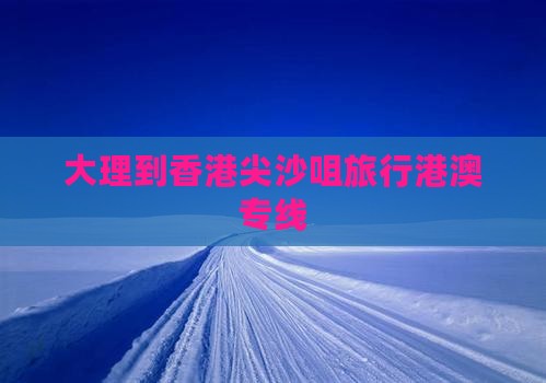 大理到香港尖沙咀旅行港澳专线
