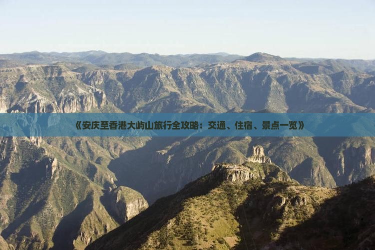 《安庆至香港大屿山旅行全攻略:交通、住宿、景点一览》 《安庆至香港大屿山旅行全攻略:交通、住宿、景点一览》