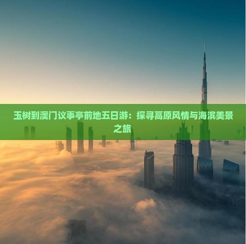 玉树到澳门议事亭前地五日游：探寻高原风情与海滨美景之旅