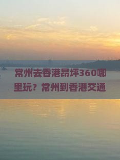 常州去香港昂坪360哪里玩？常州到香港交通及旅游攻略