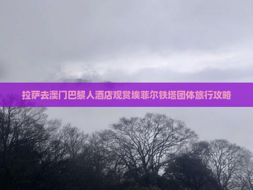 拉萨去澳门巴黎人酒店观赏埃菲尔铁塔团体旅行攻略