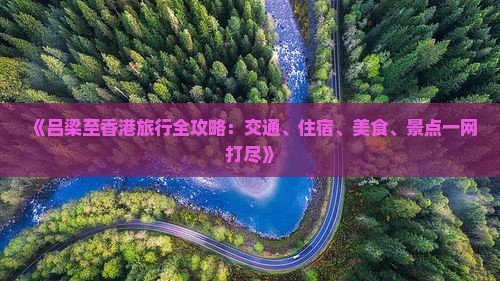 《吕梁至香港旅行全攻略：交通、住宿、美食、景点一网打尽》