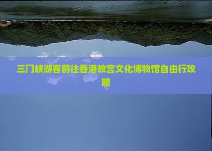 三门峡游客前往香港故宫文化博物馆自由行攻略