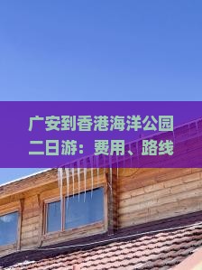 广安到香港海洋公园二日游：费用、路线、距离详解