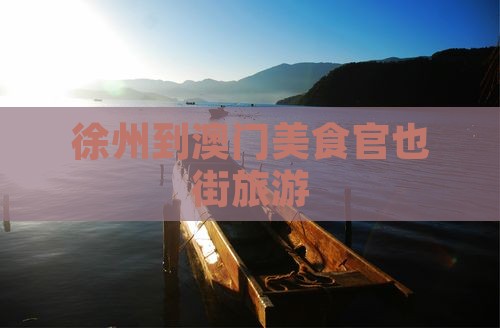 徐州到澳门美食官也街旅游