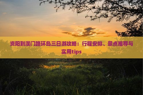 资阳到澳门路环岛三日游攻略：行程安排、景点推荐与实用tips
