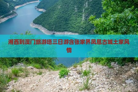 湘西到澳门旅游塔三日游含张家界凤凰古城土家风情