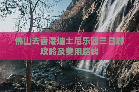 佛山去香港迪士尼乐园三日游攻略及费用路线