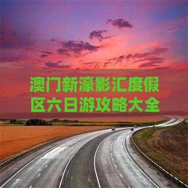 澳门新濠影汇度假区六日游攻略大全