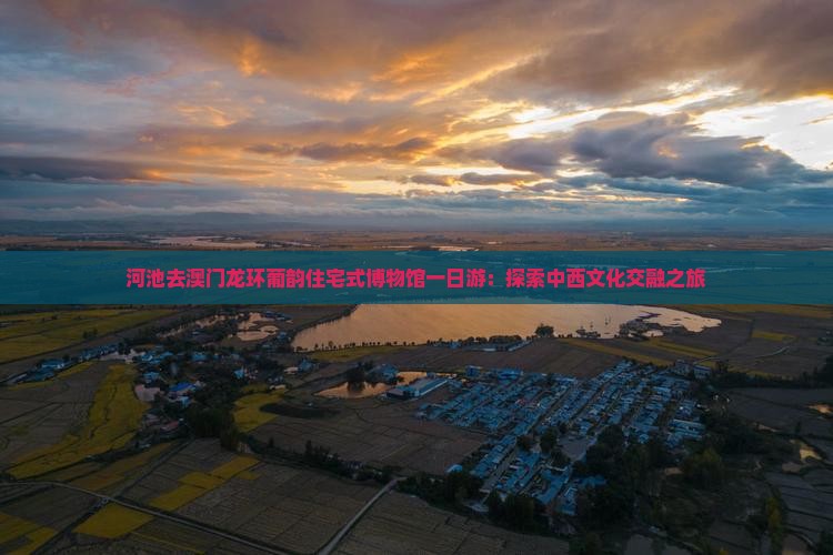 河池去澳门龙环葡韵住宅式博物馆一日游：探索中西文化交融之旅