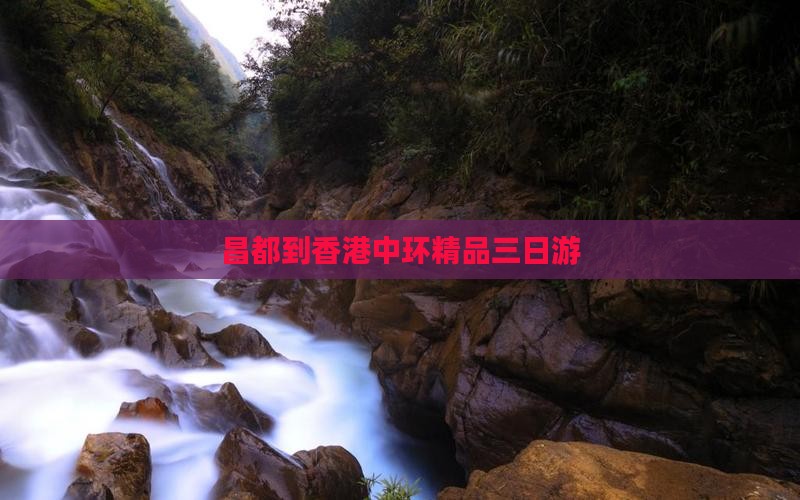 昌都到香港中环精品三日游