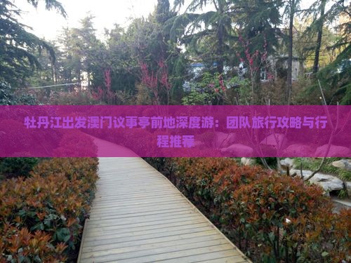 牡丹江出发澳门议事亭前地深度游：团队旅行攻略与行程推荐