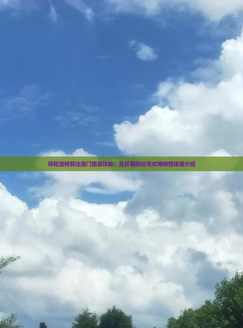 呼和浩特前往澳门旅游攻略：龙环葡韵住宅式博物馆详细介绍