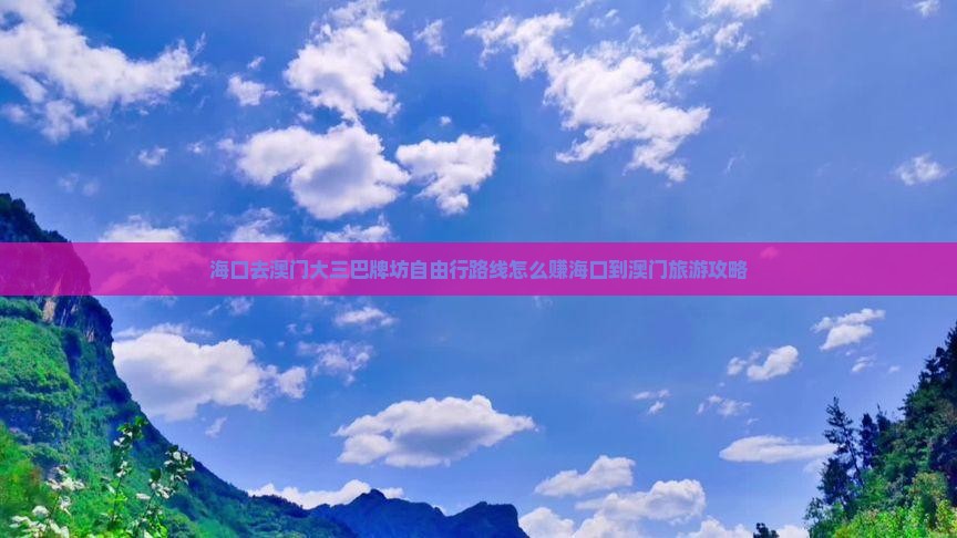 海口去澳门大三巴牌坊自由行路线怎么赚海口到澳门旅游攻略