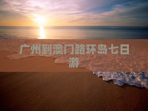 广州到澳门路环岛七日游
