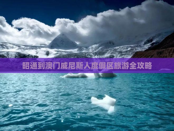 昭通到澳门威尼斯人度假区旅游全攻略
