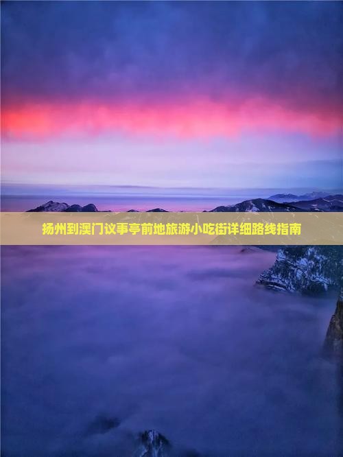 扬州到澳门议事亭前地旅游小吃街详细路线指南