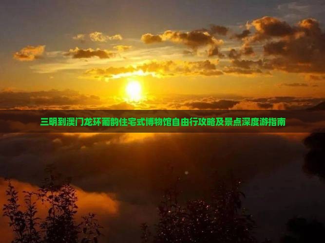三明到澳门龙环葡韵住宅式博物馆自由行攻略及景点深度游指南