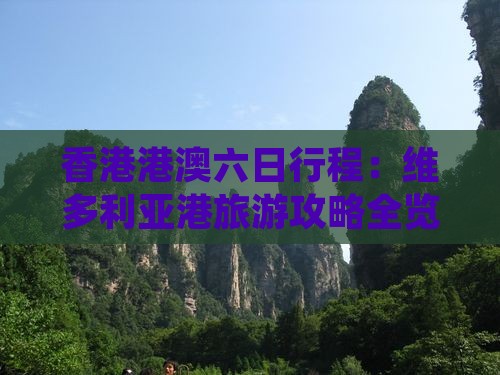 香港港澳六日行程：维多利亚港旅游攻略全览