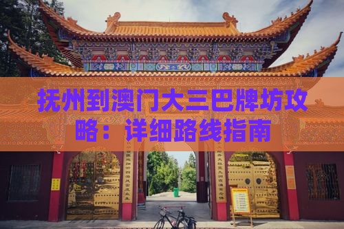 抚州到澳门大三巴牌坊攻略：详细路线指南