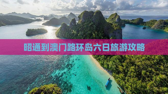 昭通到澳门路环岛六日旅游攻略
