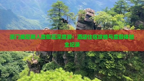 澳门威尼斯人度假区深度游：酒店住宿攻略与度假体验全纪录