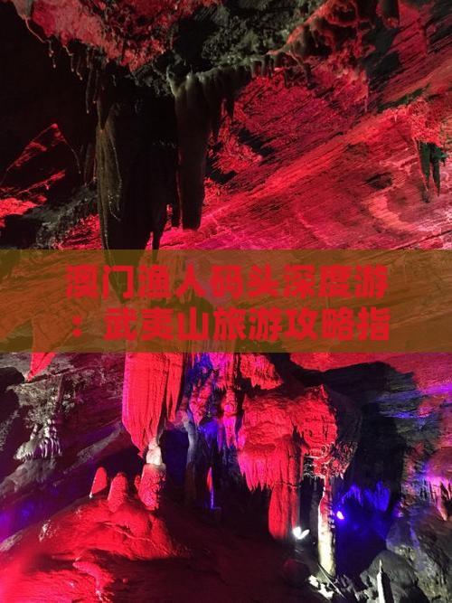 澳门渔人码头深度游：武夷山旅游攻略指南