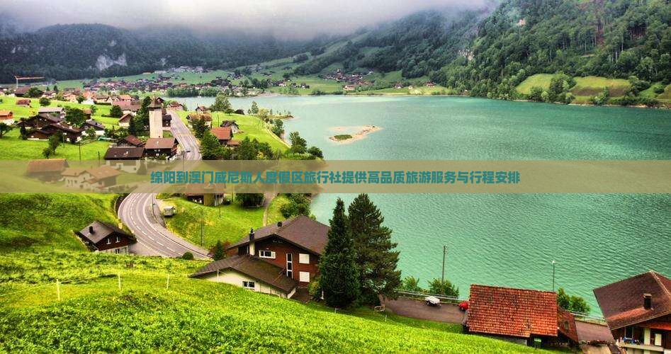 绵阳到澳门威尼斯人度假区旅行社提供高品质旅游服务与行程安排