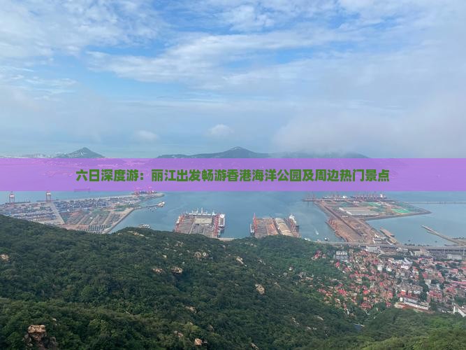 六日深度游：丽江出发畅游香港海洋公园及周边热门景点
