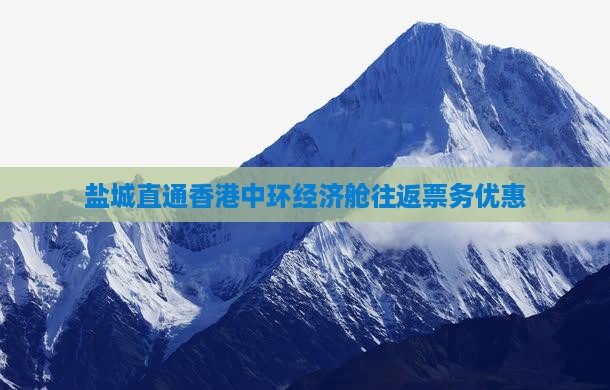 盐城直通香港中环经济舱往返票务优惠