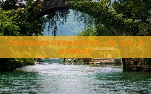 六盘水至香港维多利亚港完整旅行指南：交通、住宿、美食及游玩攻略