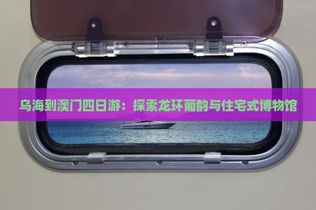乌海到澳门四日游：探索龙环葡韵与住宅式博物馆