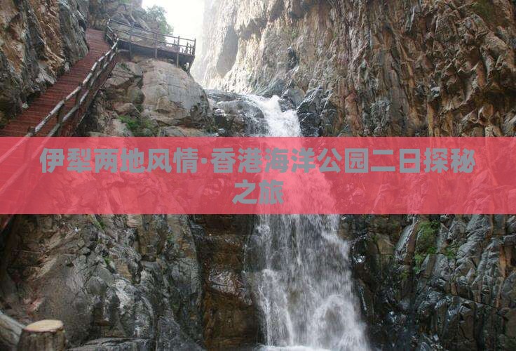伊犁两地风情·香港海洋公园二日探秘之旅
