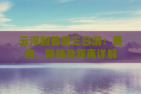 云浮到香港三日游：费用、路线及距离详解
