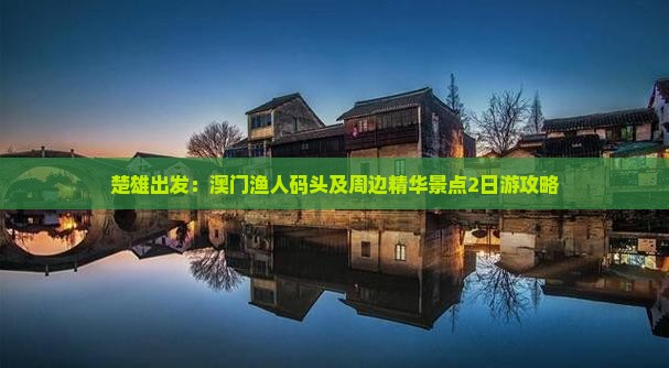 楚雄出发：澳门渔人码头及周边精华景点2日游攻略