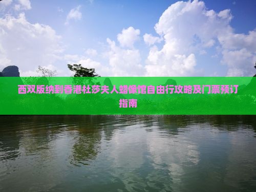 西双版纳到香港杜莎夫人蜡像馆自由行攻略及门票预订指南
