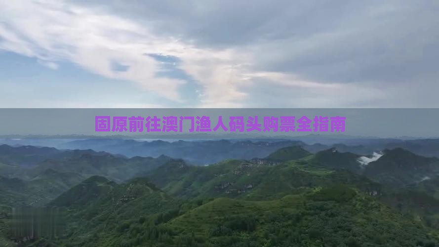 固原前往澳门渔人码头购票全指南