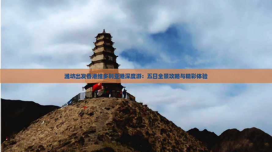 潍坊出发香港维多利亚港深度游：五日全景攻略与精彩体验