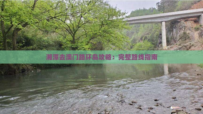 湘潭去澳门路环岛攻略：完整路线指南