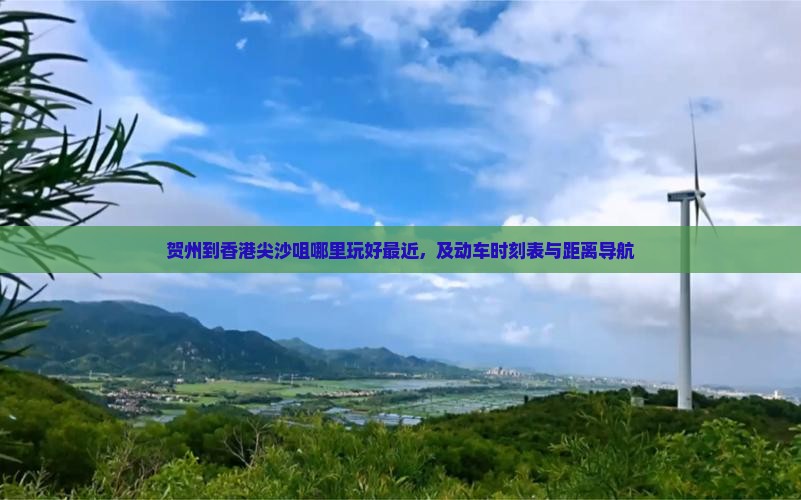 贺州到香港尖沙咀哪里玩好最近，及动车时刻表与距离导航