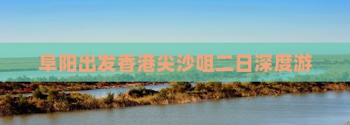 阜阳出发香港尖沙咀二日深度游