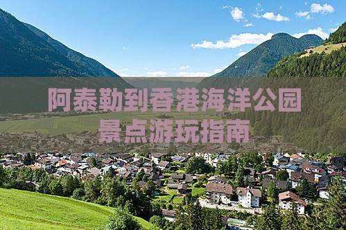 阿泰勒到香港海洋公园景点游玩指南