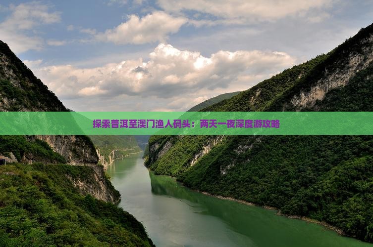 探索普洱至澳门渔人码头：两天一夜深度游攻略