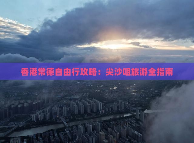 香港常德自由行攻略：尖沙咀旅游全指南