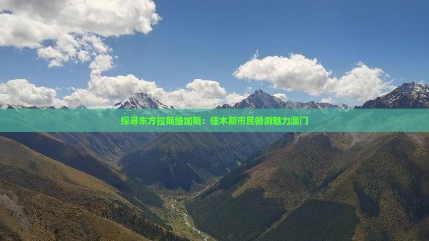 探寻东方拉斯维加斯：佳木斯市民畅游魅力澳门