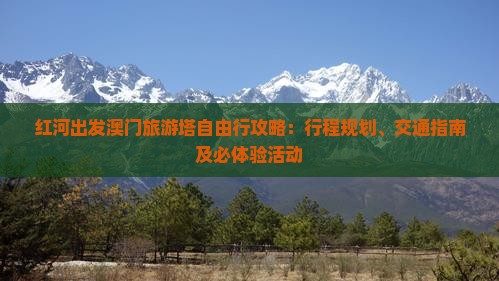 红河出发澳门旅游塔自由行攻略：行程规划、交通指南及必体验活动