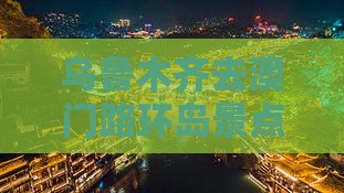 乌鲁木齐去澳门路环岛景点路线怎么走