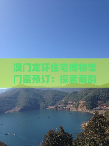 澳门龙环住宅博物馆门票预订：探索葡韵风情