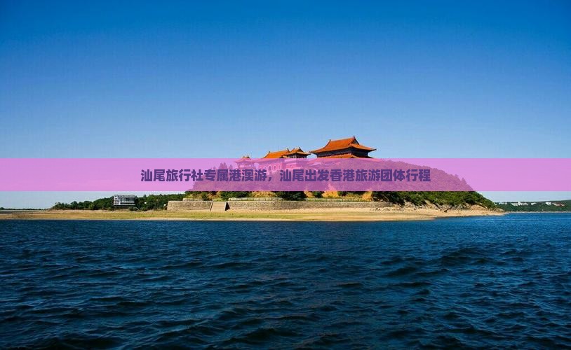 汕尾旅行社专属港澳游，汕尾出发香港旅游团体行程