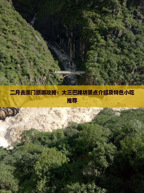 二月去澳门旅游攻略：大三巴牌坊景点介绍及特色小吃推荐